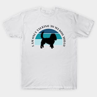 I Am Only Talking To My Dog Today T-Shirt